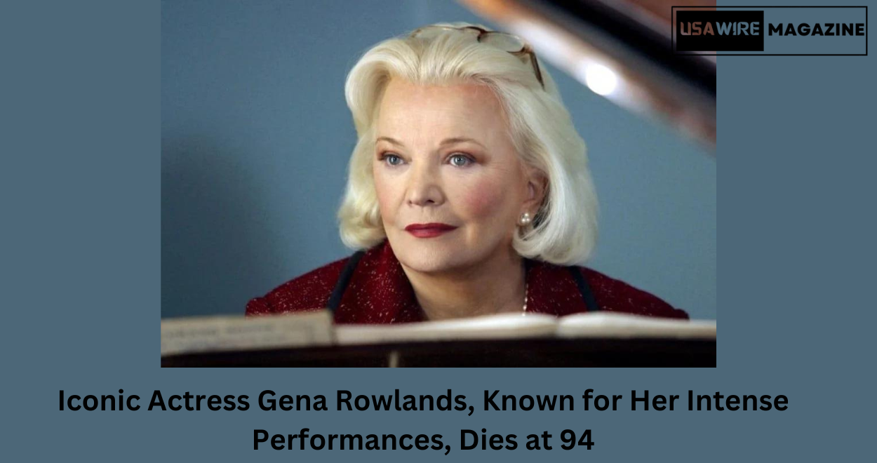 Iconic Actress Gena Rowlands, Known for Her Intense Performances, Dies at 94