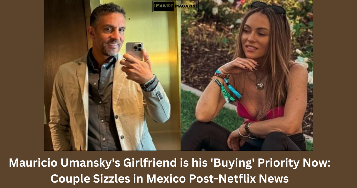 Mauricio Umansky’s Girlfriend is his ‘Buying’ Priority Now: Couple Sizzles in Mexico Post-Netflix News