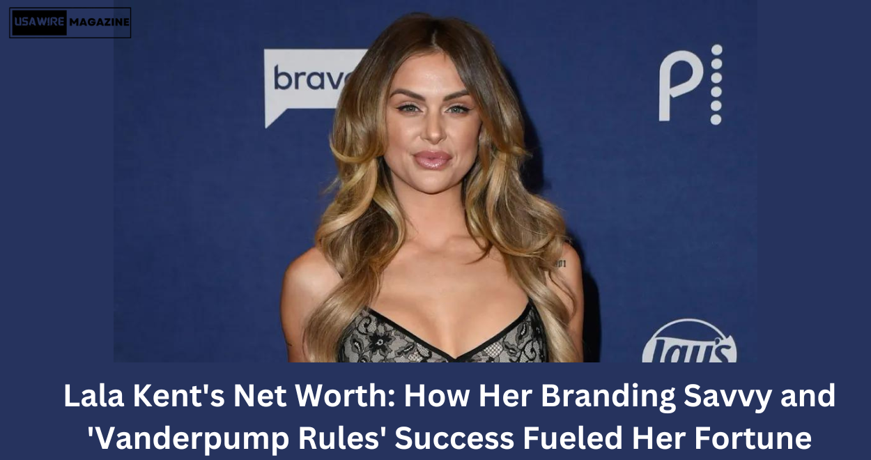 Lala Kent’s Net Worth: How Her Branding Savvy and ‘Vanderpump Rules’ Success Fueled Her Fortune